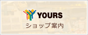 YOURSショップ案内